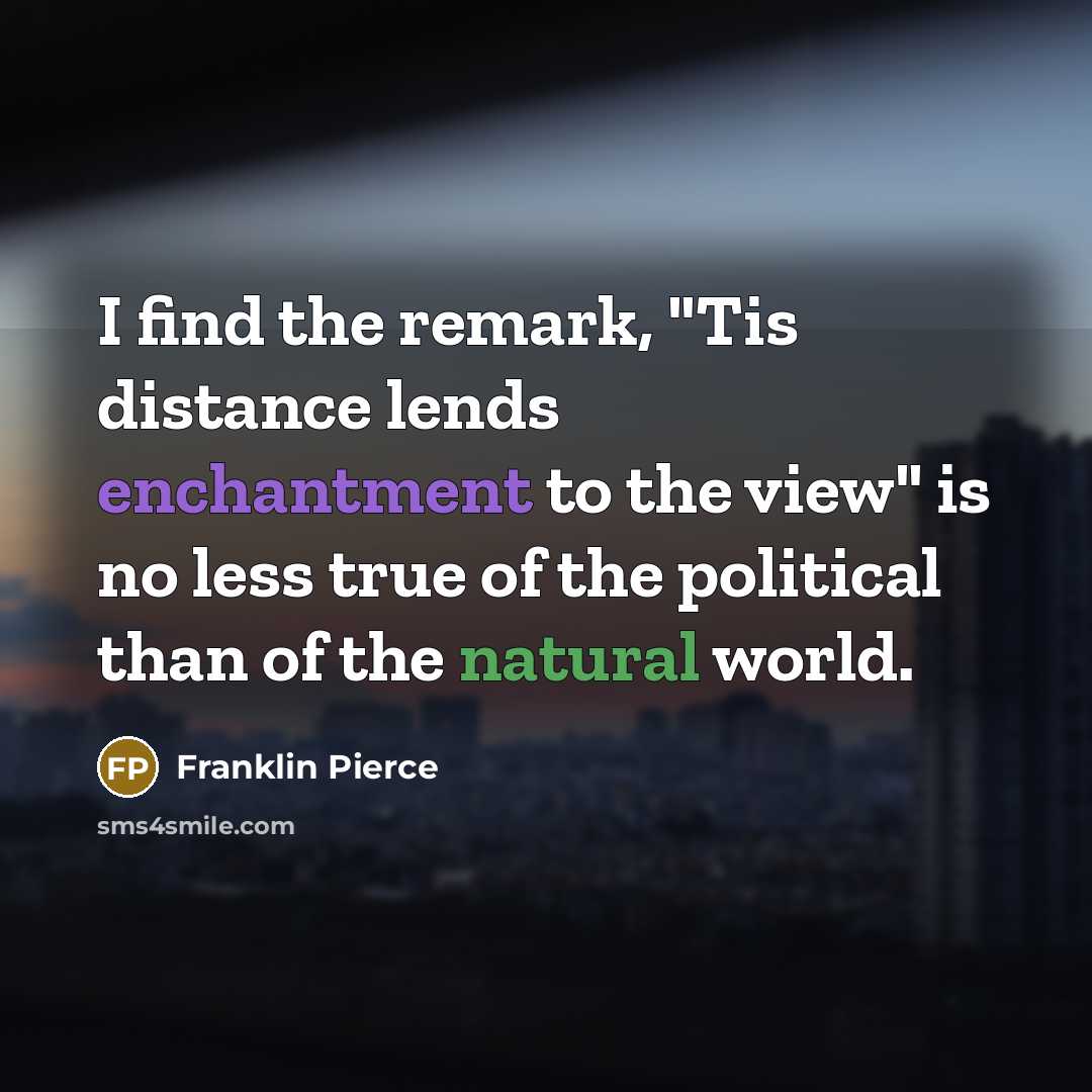 “I find the remark, "Tis distance lends enchantment to the…” quote by Franklin Pierce