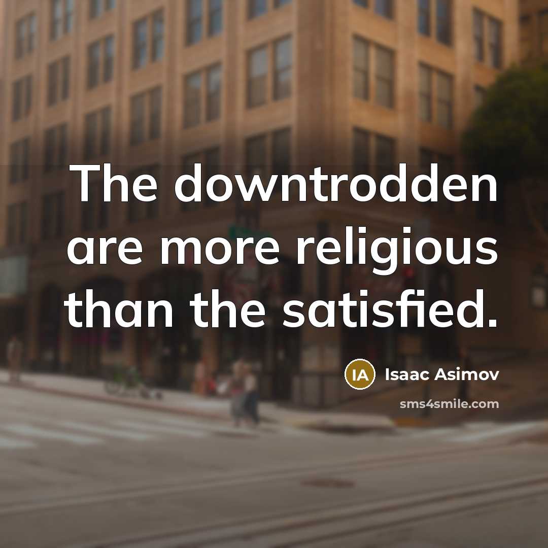“The downtrodden are more religious than the satisfied.…” quote by Isaac Asimov