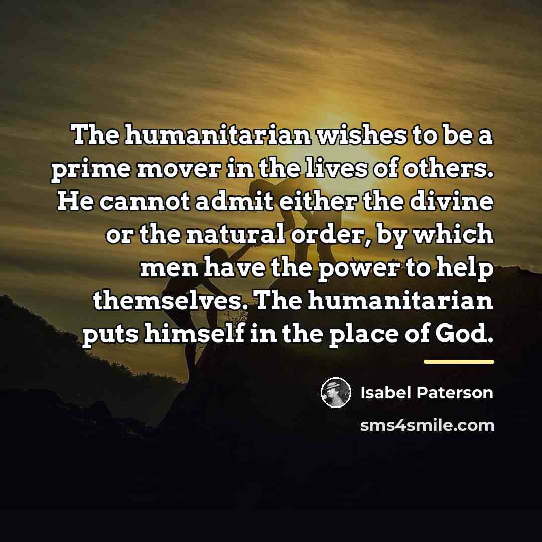 “The humanitarian wishes to be a prime mover in the…” quote by Isabel Paterson