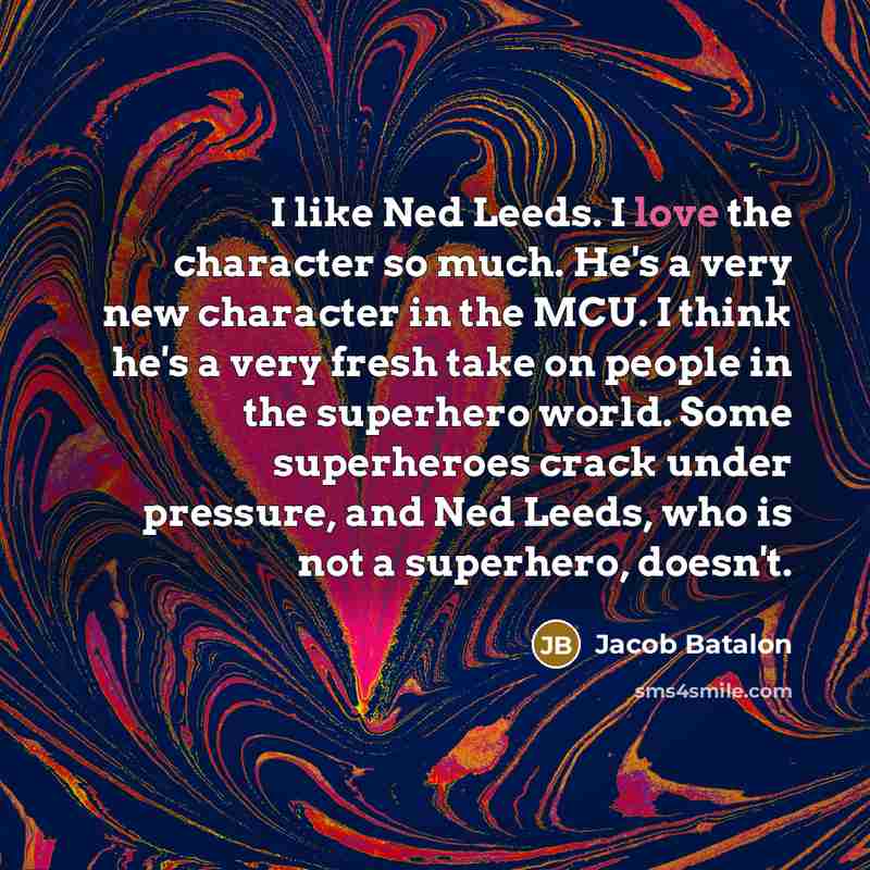 “I like Ned Leeds. I love the character so much.…” quote by Jacob Batalon