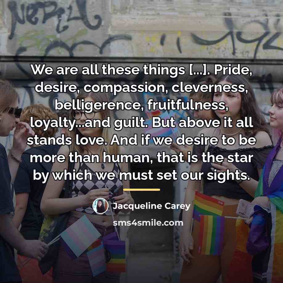 “We are all these things [...]. Pride, desire, compassion, cleverness,…” quote by Jacqueline Carey