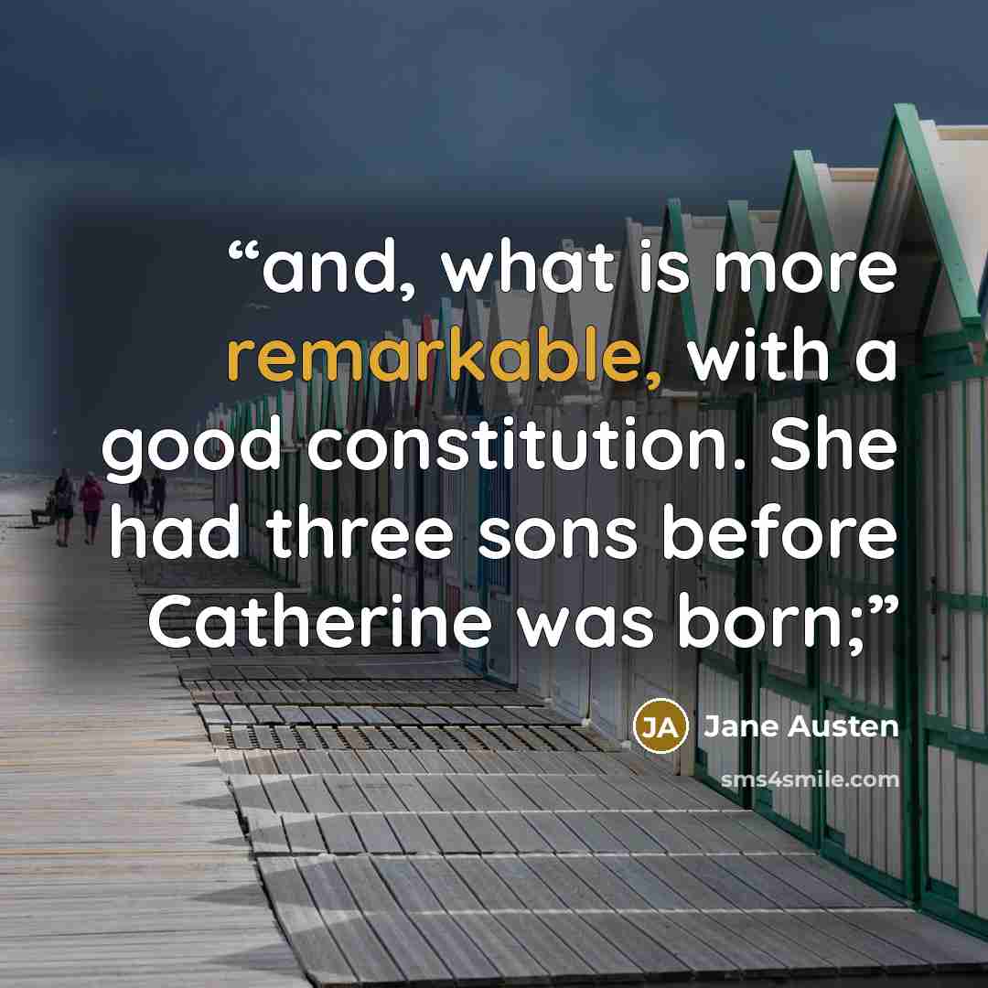 “and, what is more remarkable, with a good constitution. She had three sons before Catherine was born;” quote by Jane Austen