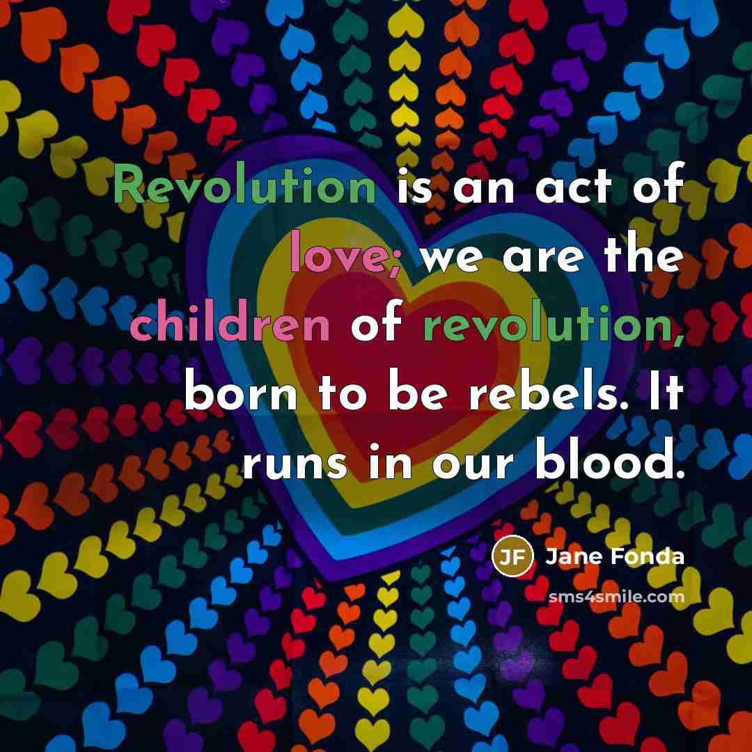 “Revolution is an act of love; we are the children…” quote by Jane Fonda