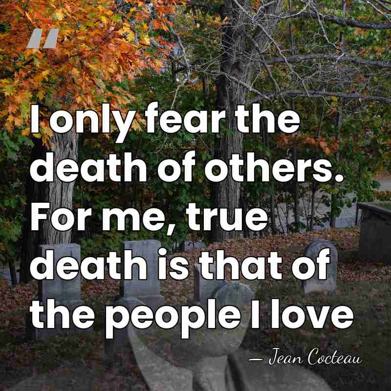 I only fear the death of others. For me, true death is&hellip; - Jean Cocteau