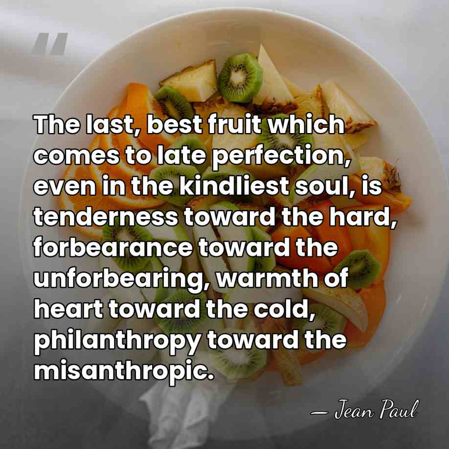 The last, best fruit which comes to late perfection, even in the&hellip; - Jean Paul