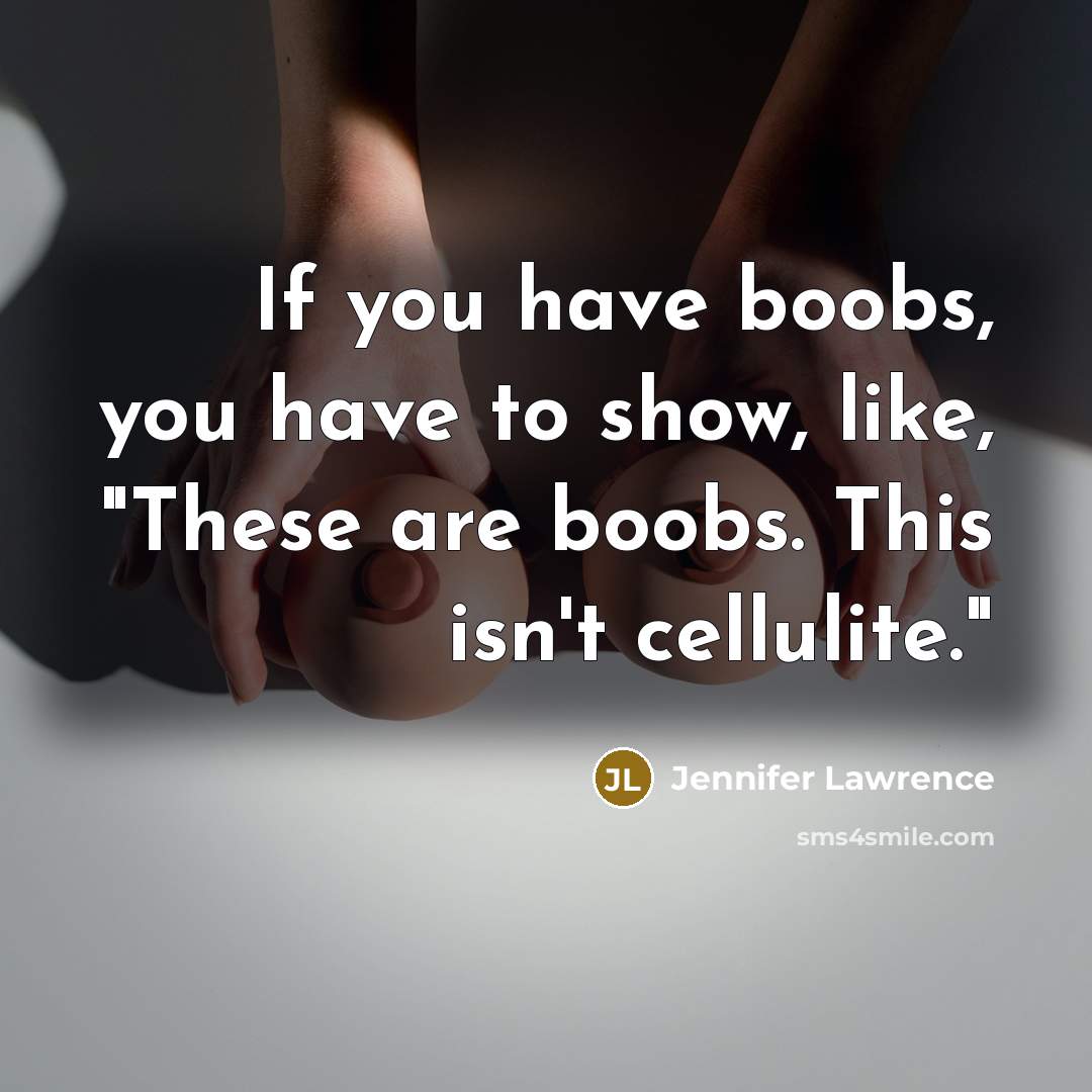“If you have boobs, you have to show, like, "These are boobs. This isn't cellulite."” quote by Jennifer Lawrence
