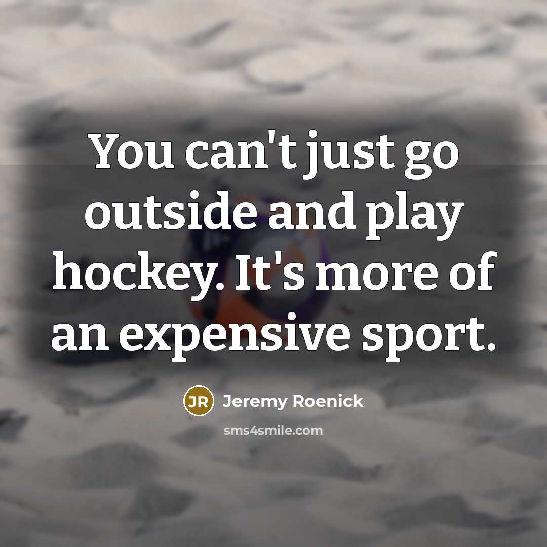 “You can't just go outside and play hockey. It's more…” quote by Jeremy Roenick