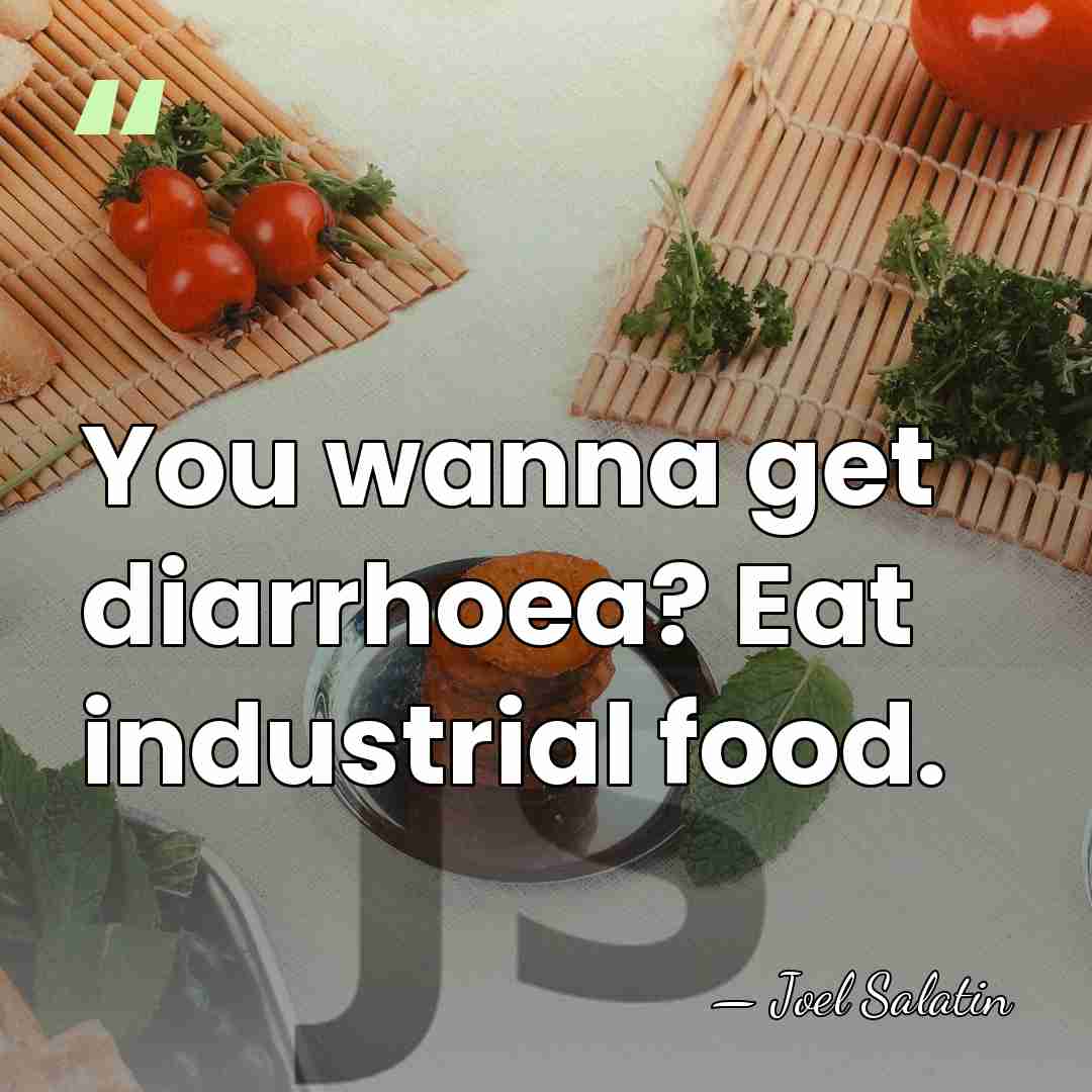 You wanna get diarrhoea? Eat industrial food. - Joel Salatin