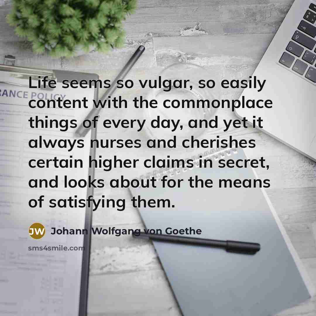 “Life seems so vulgar, so easily content with the commonplace…” quote by Johann Wolfgang von Goethe