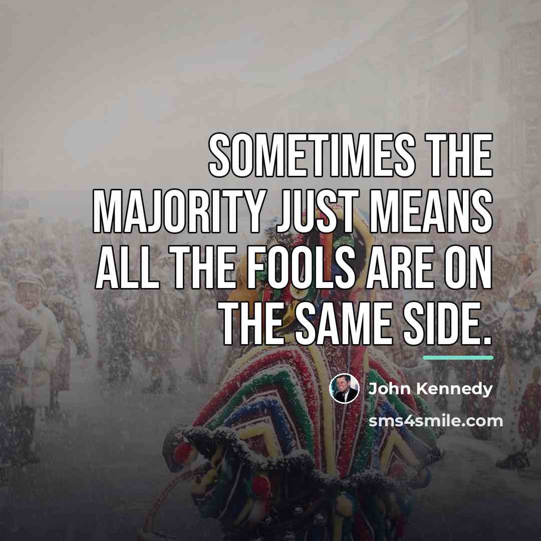 “Sometimes the majority just means all the fools are on…” quote by John Kennedy