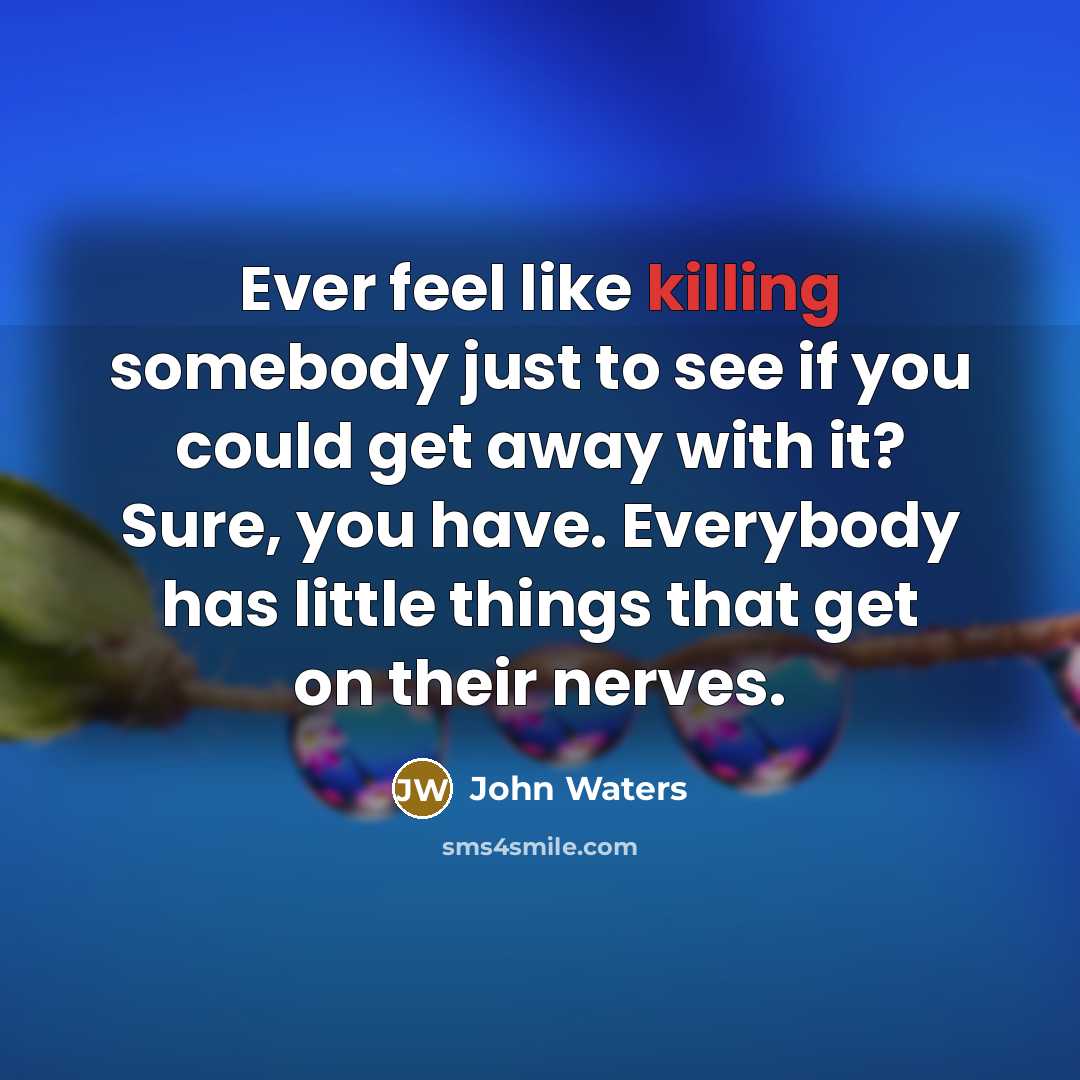 “Ever feel like killing somebody just to see if you…” quote by John Waters