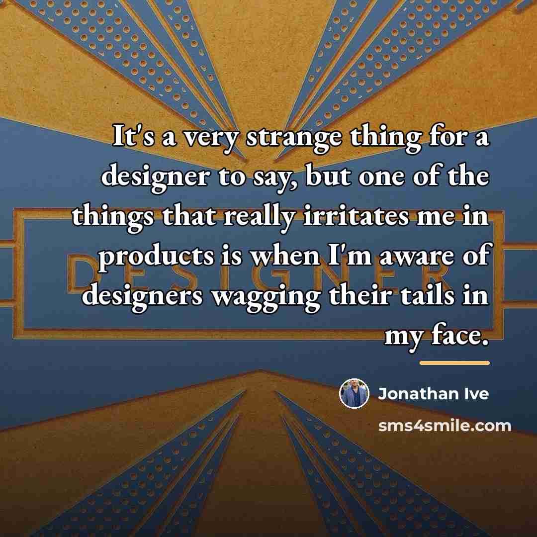 “It's a very strange thing for a designer to say,…” quote by Jonathan Ive