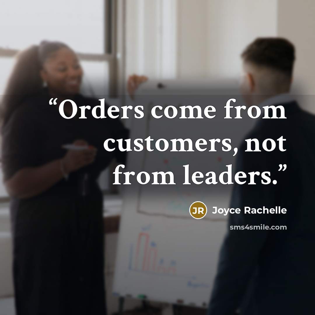 “Orders come from customers, not from leaders.” quote by Joyce Rachelle