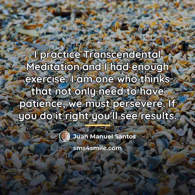 “I practice Transcendental Meditation and I had enough exercise. I…” quote by Juan Manuel Santos