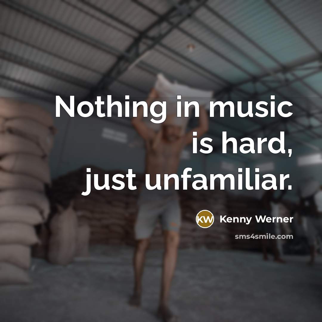 “Nothing in music is hard, just unfamiliar.…” quote by Kenny Werner