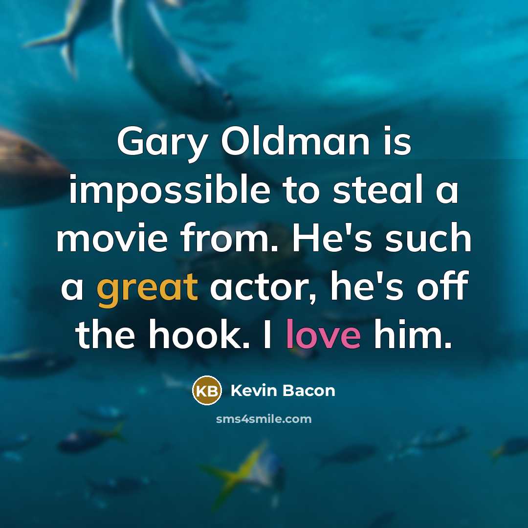 “Gary Oldman is impossible to steal a movie from. He's such a great actor, he's off the hook. I love him.” quote by Kevin Bacon