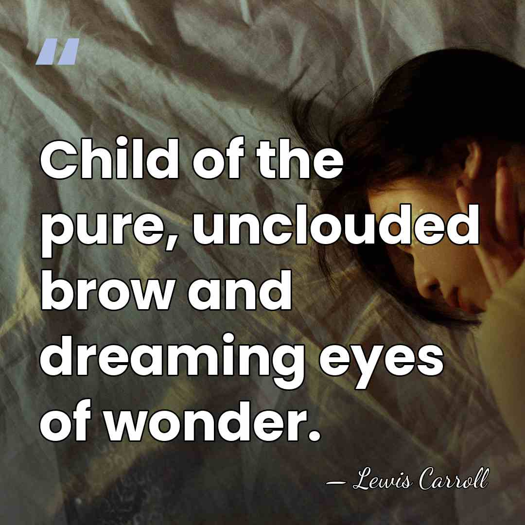 Child of the pure, unclouded brow and dreaming eyes of wonder. - Lewis Carroll