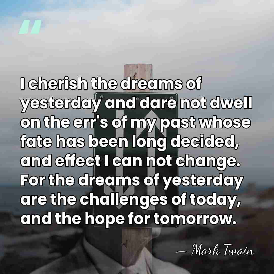 I cherish the dreams of yesterday and dare not dwell on the&hellip; - Mark Twain