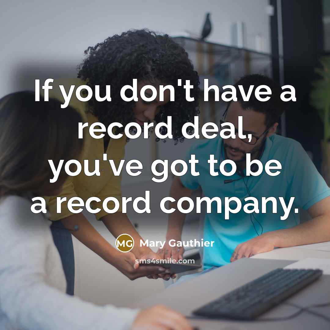 “If you don't have a record deal, you've got to…” quote by Mary Gauthier