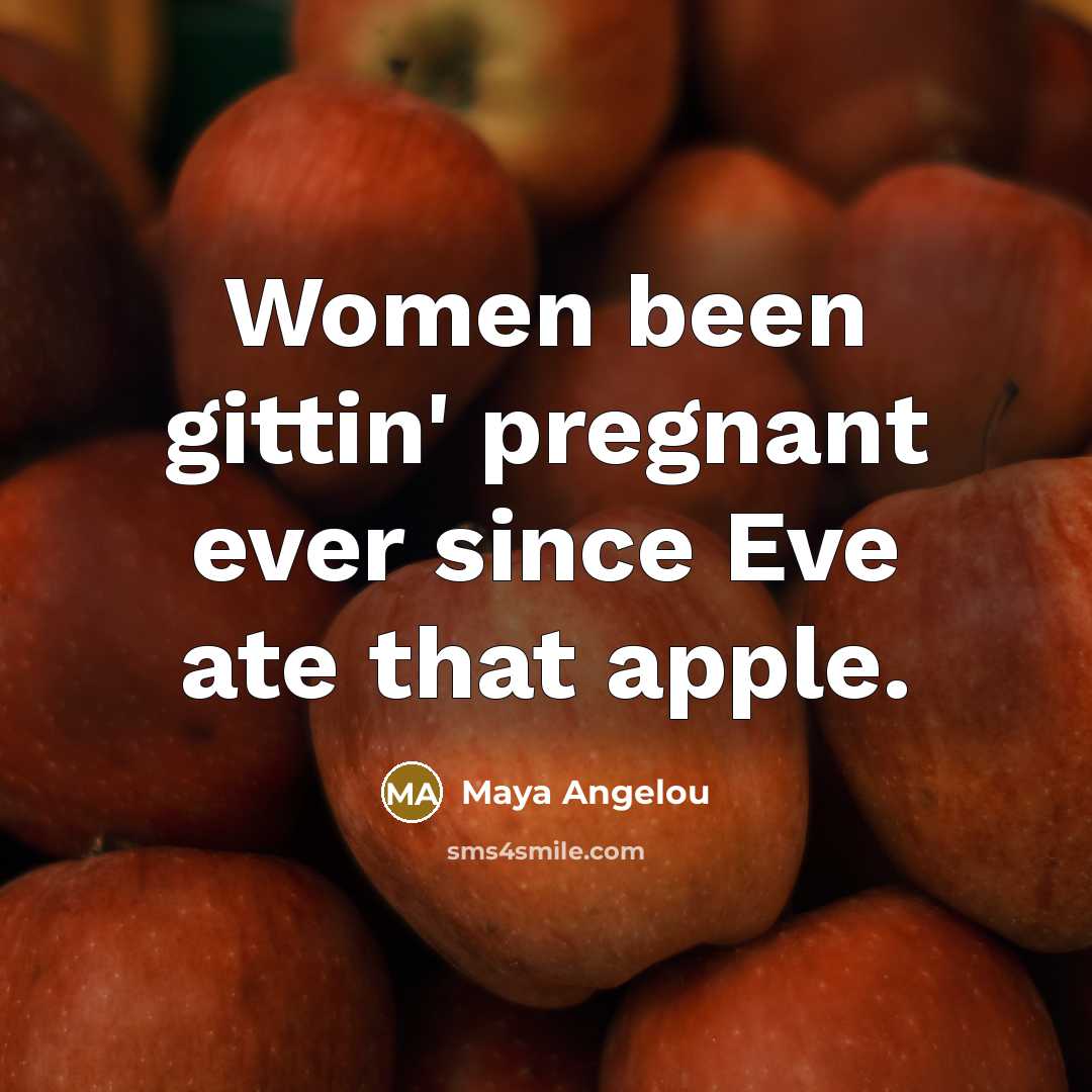 “Women been gittin' pregnant ever since Eve ate that apple.…” quote by Maya Angelou