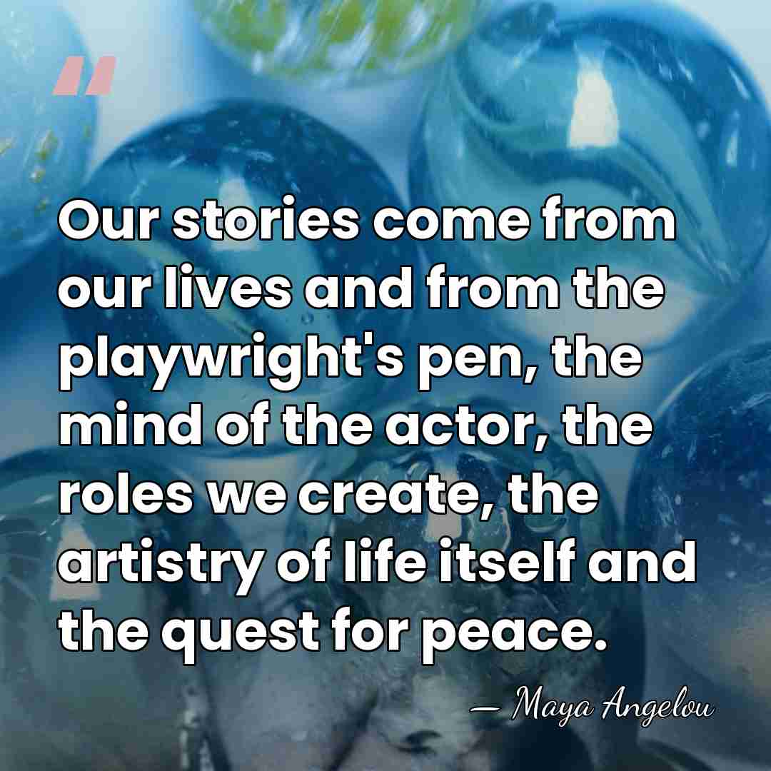 Our stories come from our lives and from the playwright's pen, the&hellip; - Maya Angelou