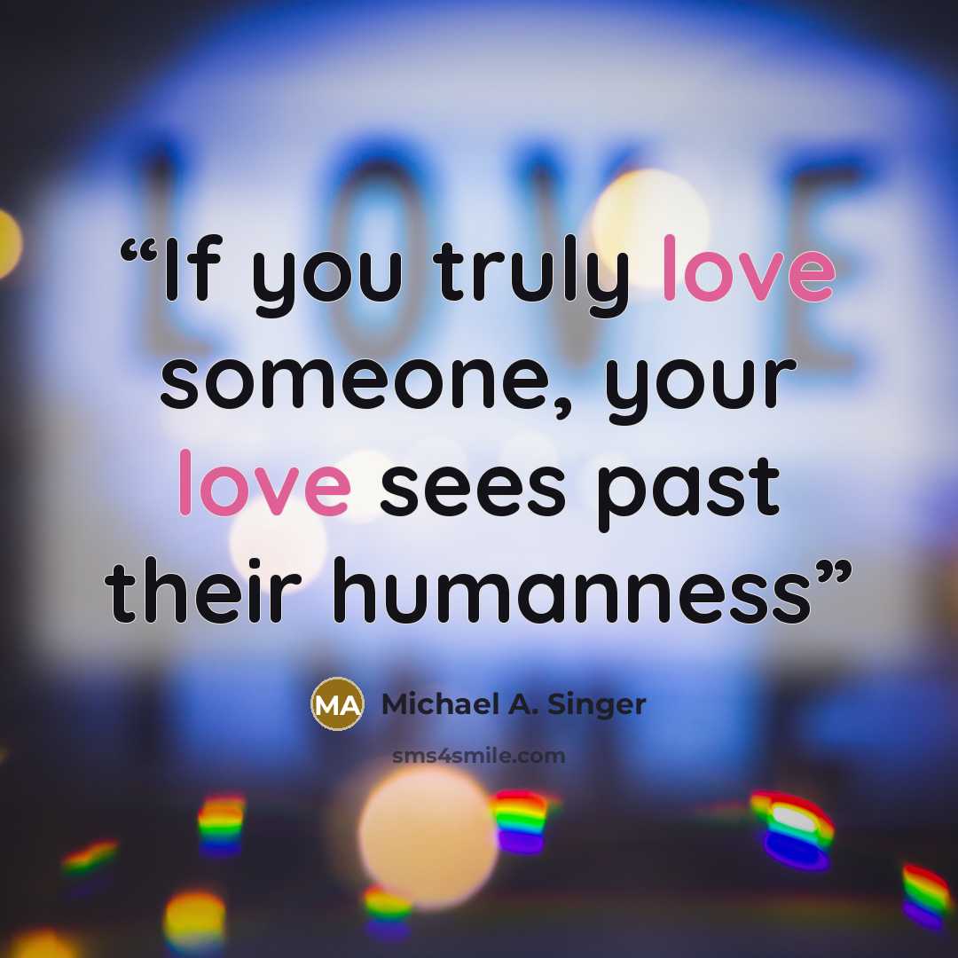 “If you truly love someone, your love sees past their humanness” quote by Michael A. Singer