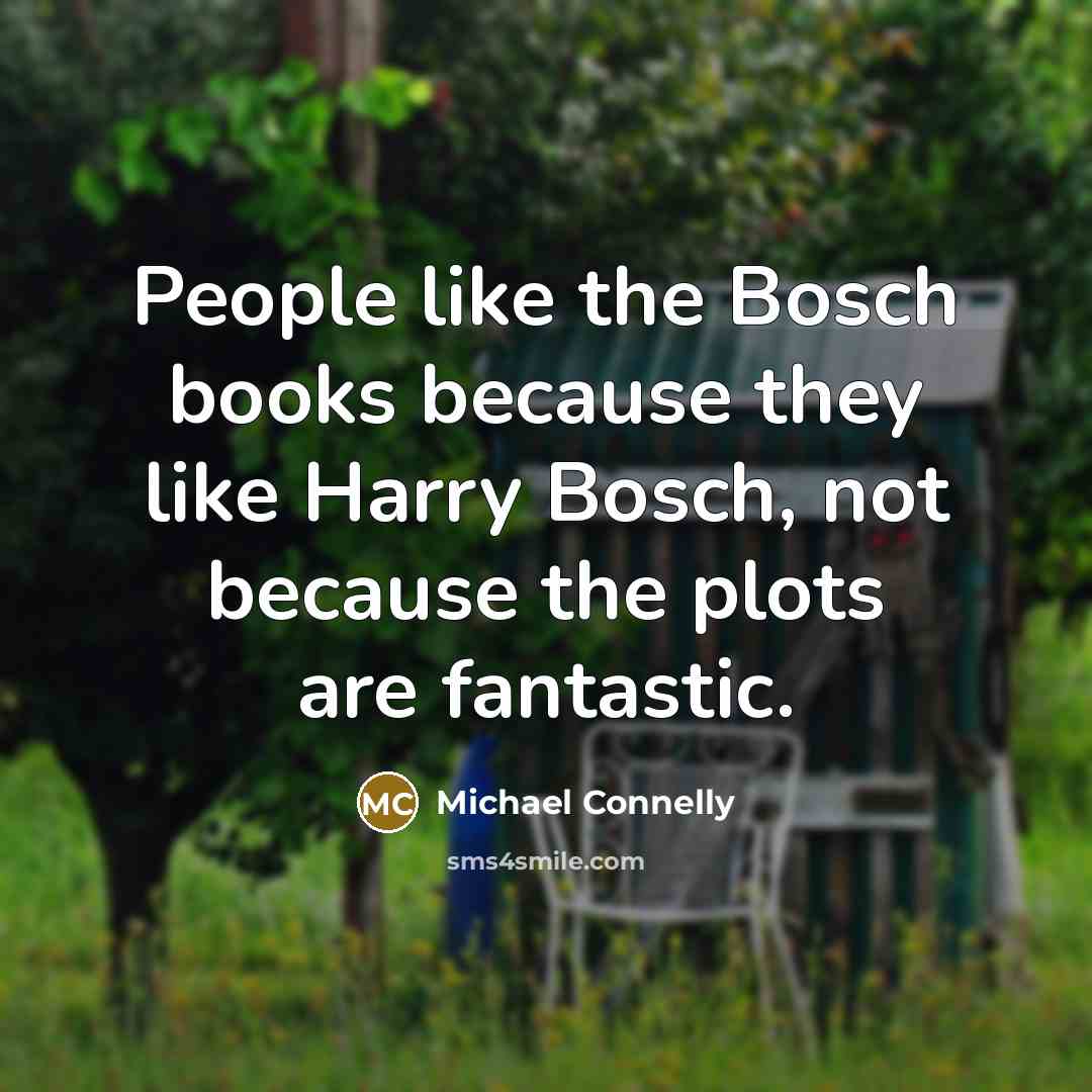 “People like the Bosch books because they like Harry Bosch,…” quote by Michael Connelly