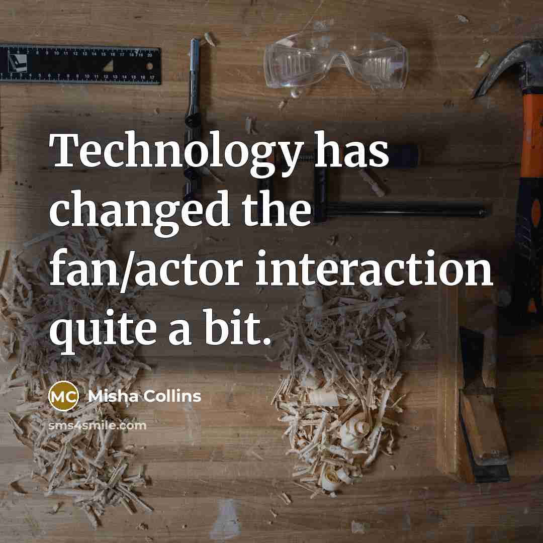 “Technology has changed the fan/actor interaction quite a bit.…” quote by Misha Collins