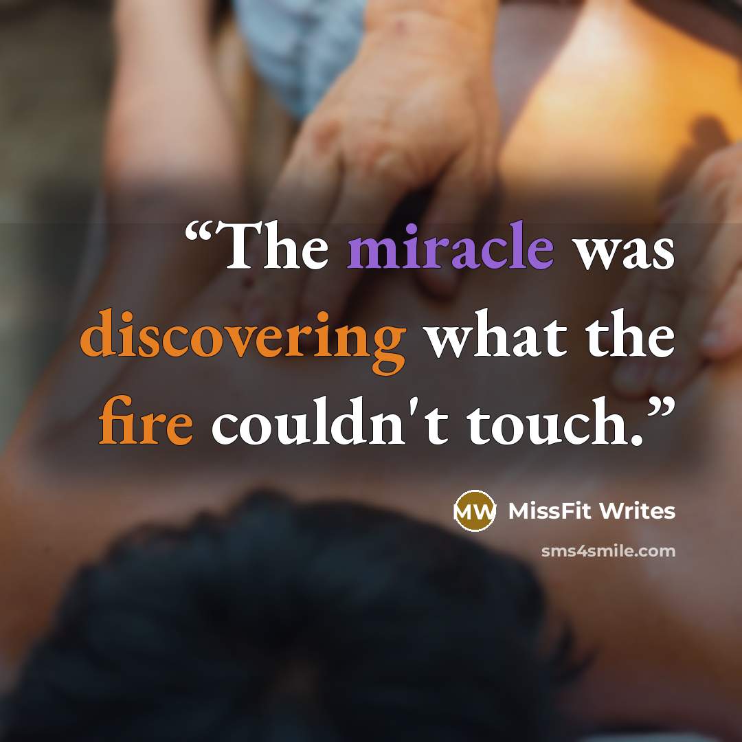“The miracle was discovering what the fire couldn't touch.” quote by MissFit Writes