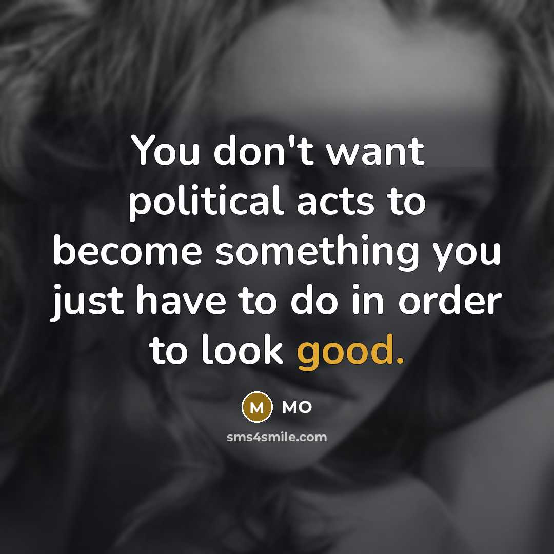 “You don't want political acts to become something you just…” quote by MO