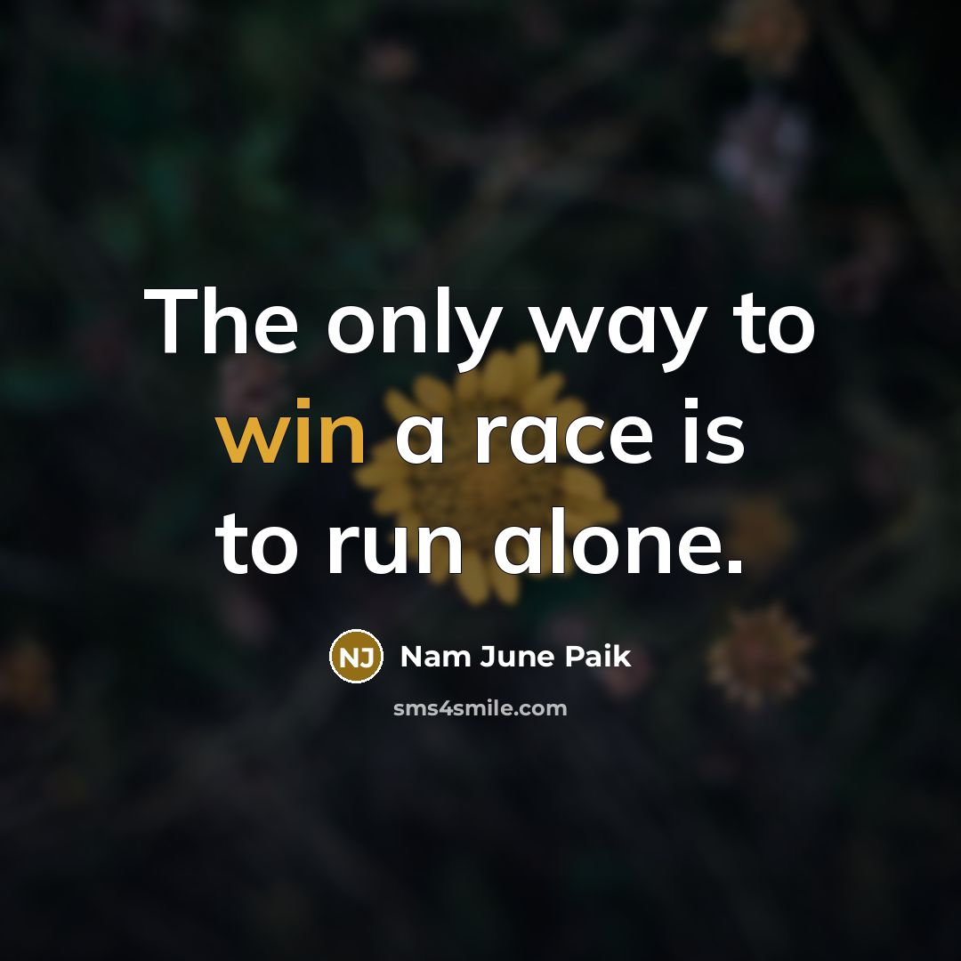 “The only way to win a race is to run…” quote by Nam June Paik