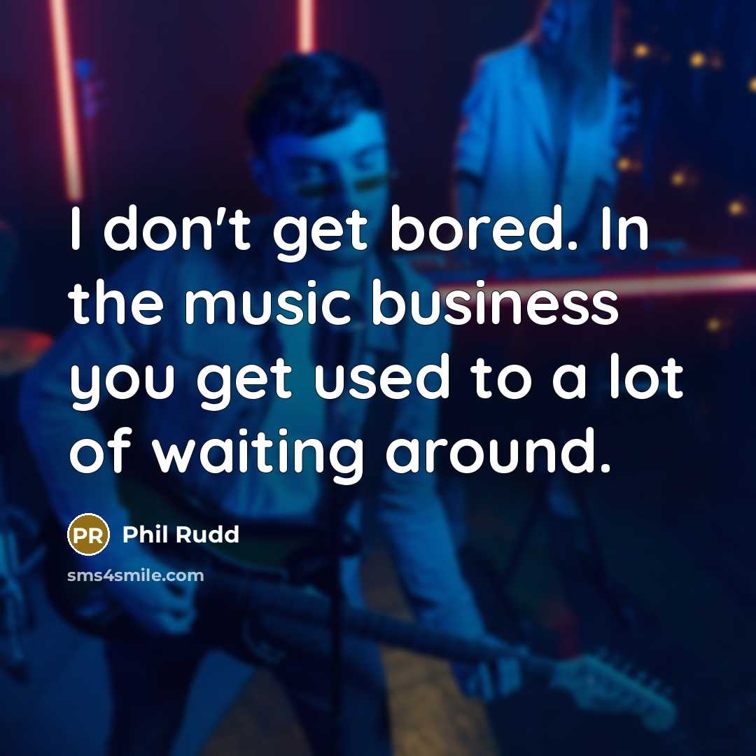 “I don't get bored. In the music business you get…” quote by Phil Rudd