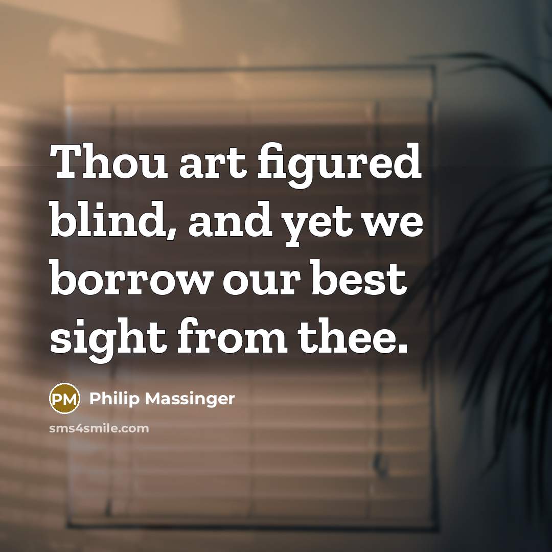 “Thou art figured blind, and yet we borrow our best…” quote by Philip Massinger
