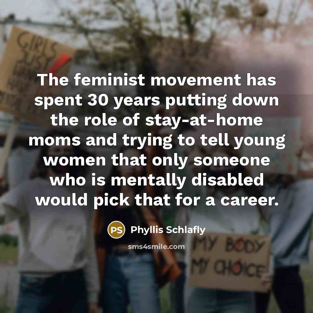 “The feminist movement has spent 30 years putting down the…” quote by Phyllis Schlafly