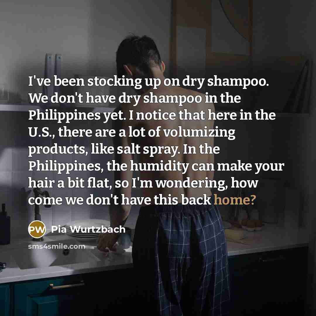 “I've been stocking up on dry shampoo. We don't have…” quote by Pia Wurtzbach