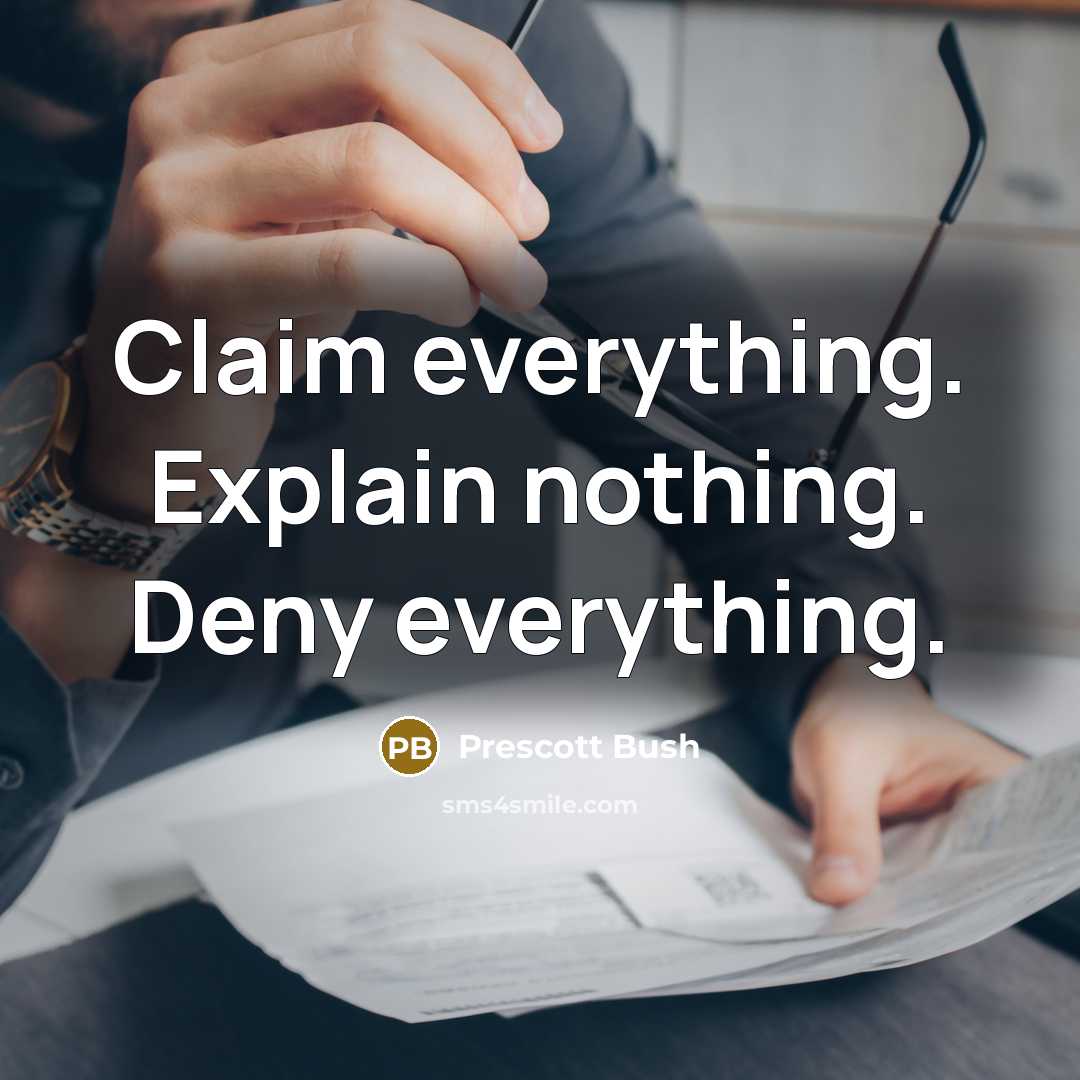 “Claim everything. Explain nothing. Deny everything.” quote by Prescott Bush