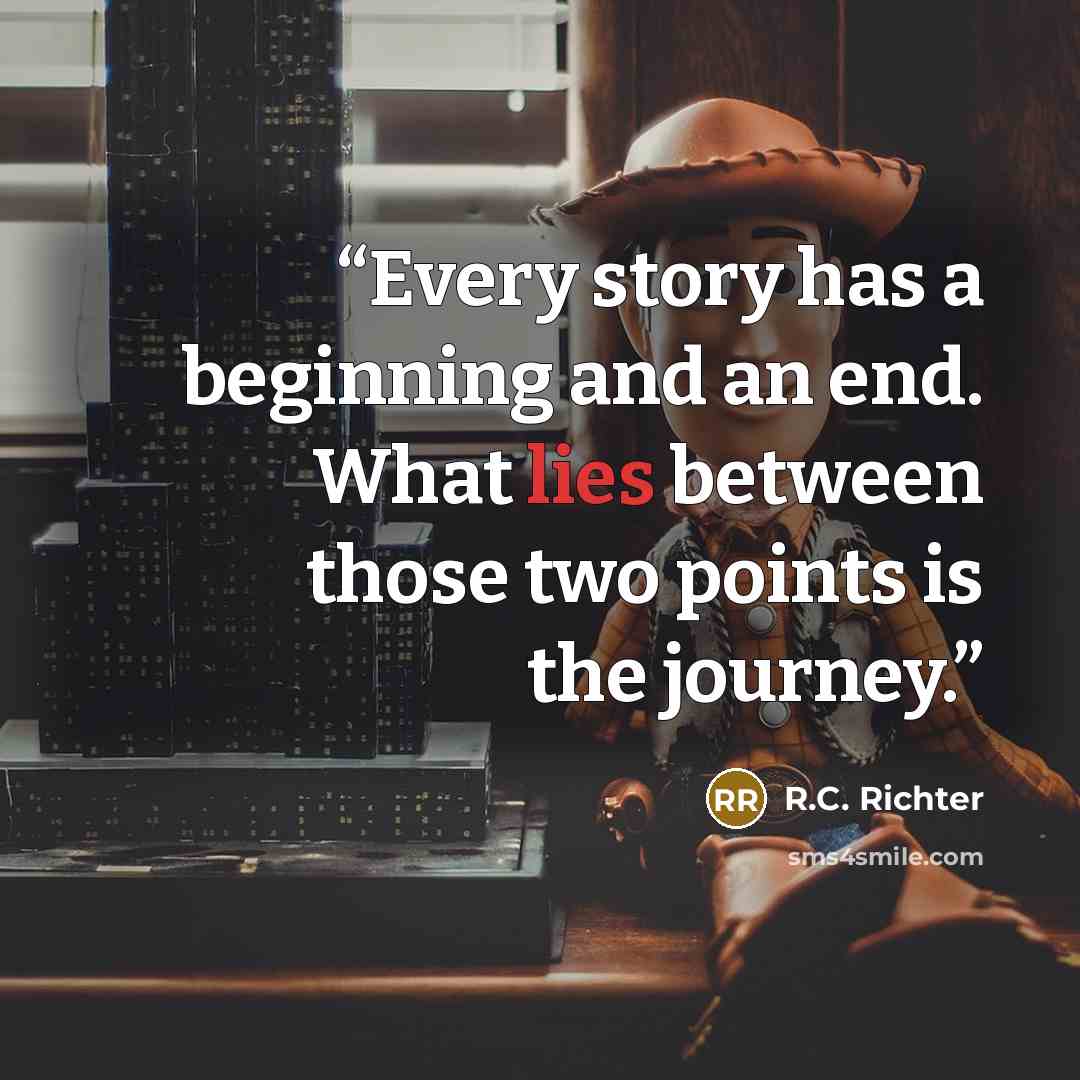 “Every story has a beginning and an end. What lies between those two points is the journey.” quote by R.C. Richter