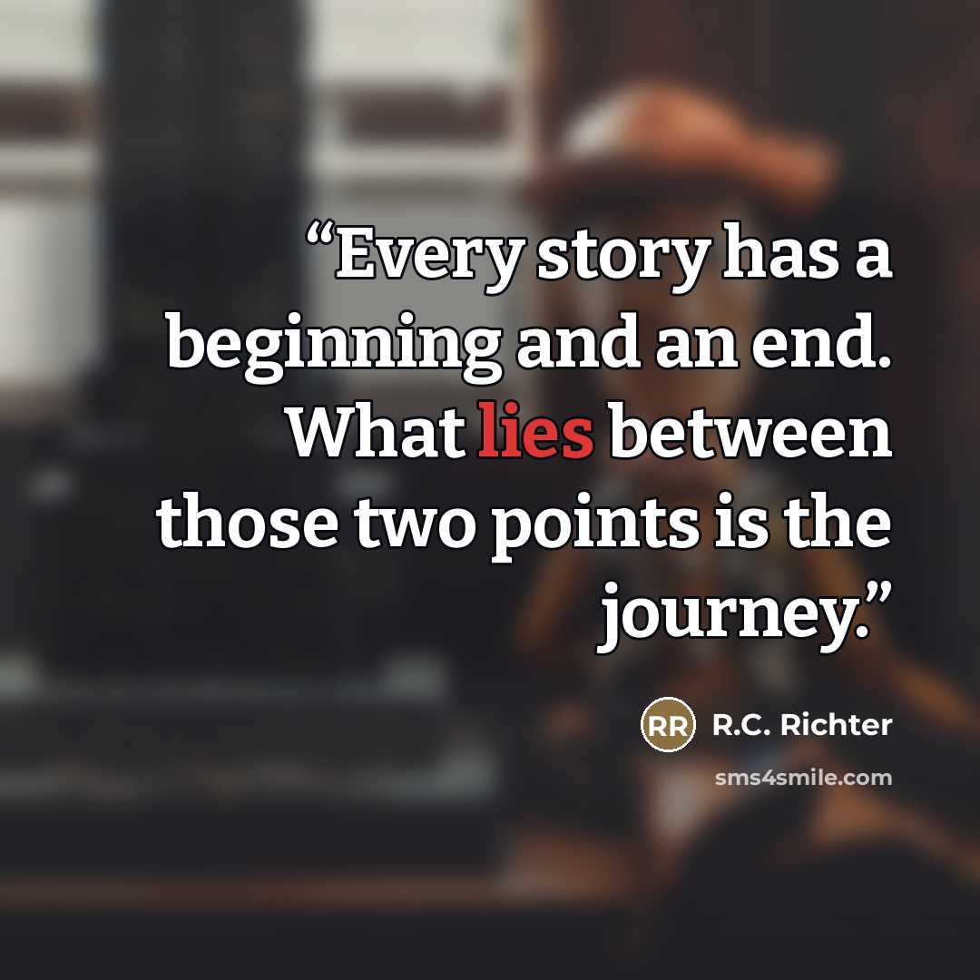 “Every story has a beginning and an end. What lies between those two points is the journey.” quote by R.C. Richter