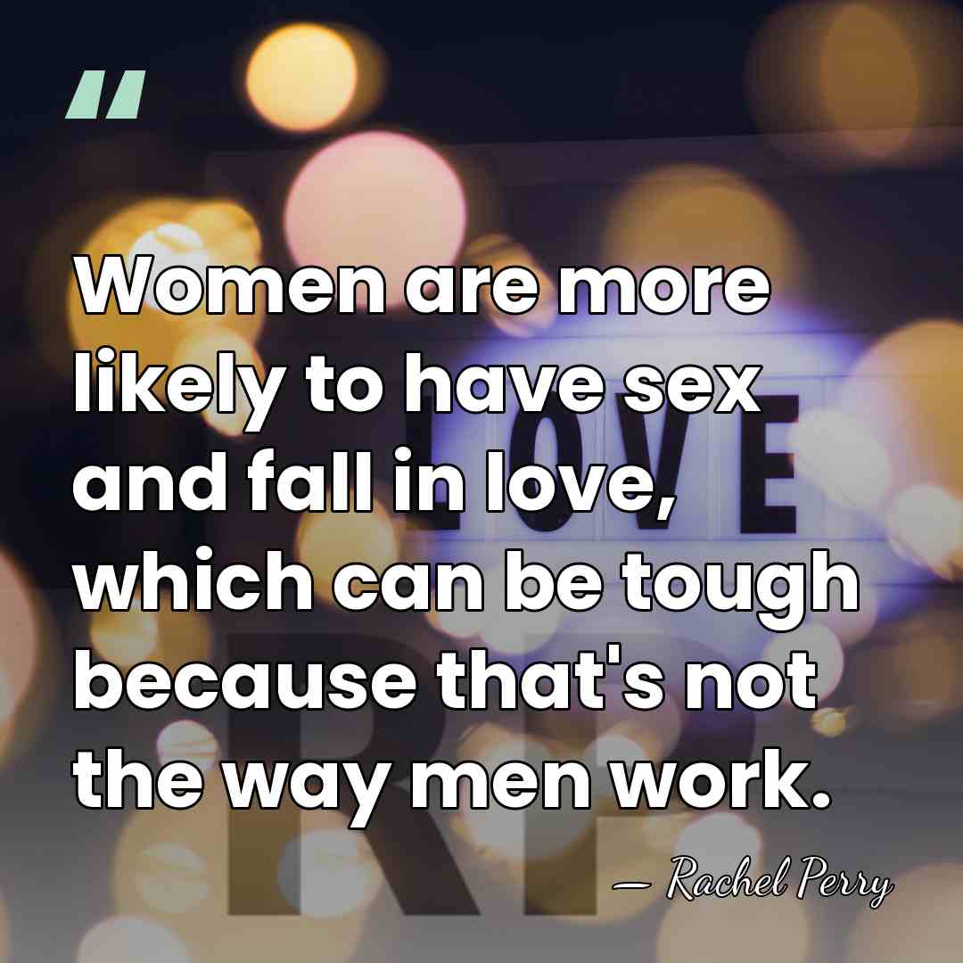 Women are more likely to have sex and fall in love, which&hellip; - Rachel Perry