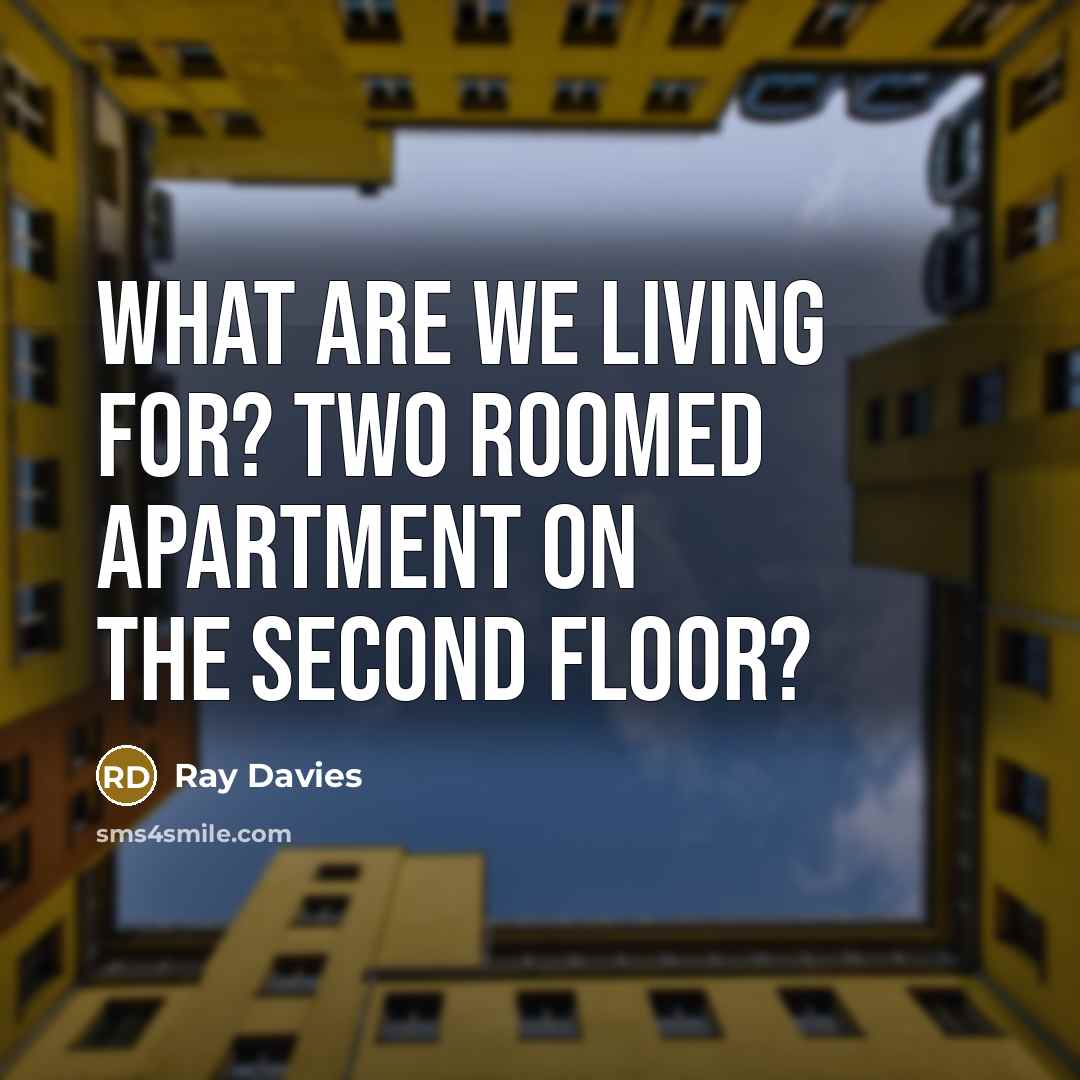 “What are we living for? Two roomed apartment on the…” quote by Ray Davies