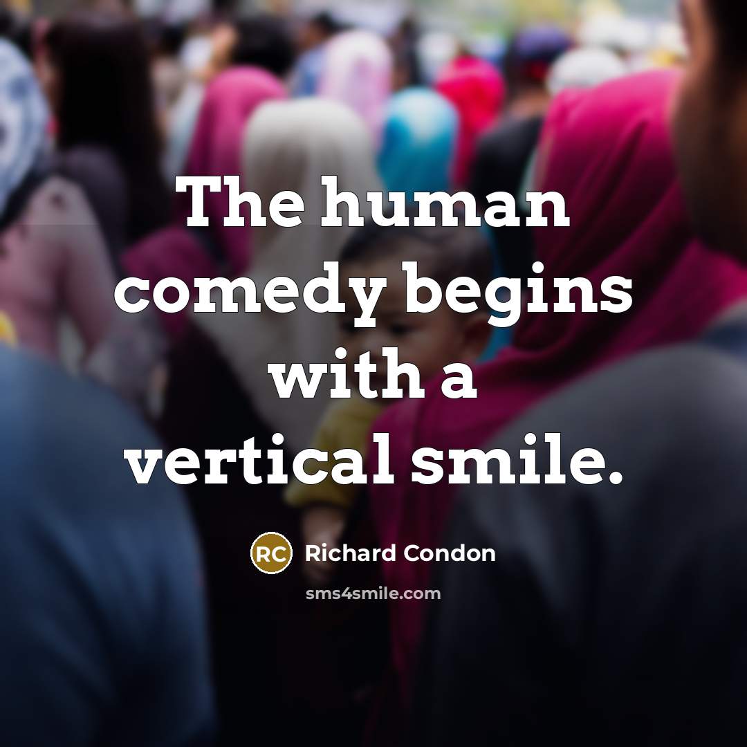 “The human comedy begins with a vertical smile.…” quote by Richard Condon