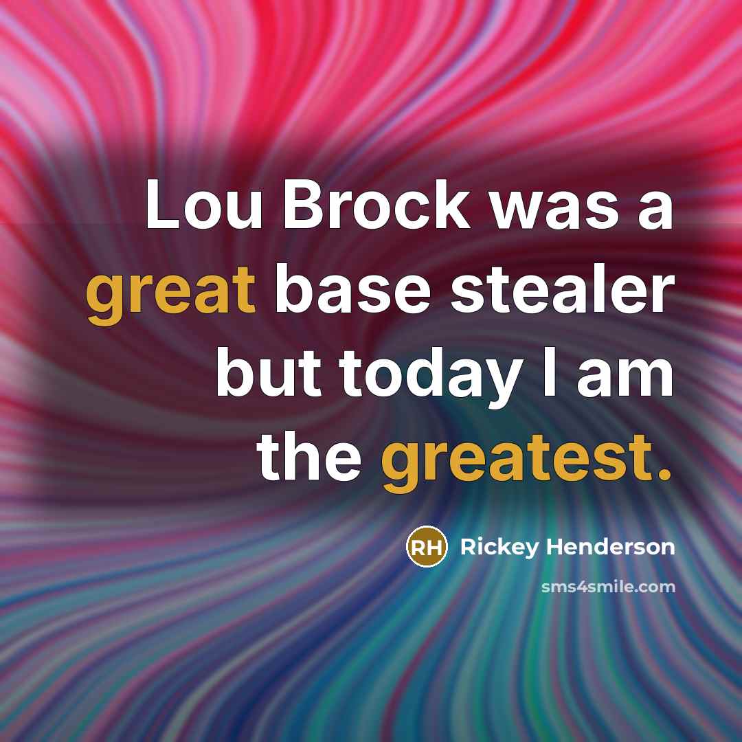 “Lou Brock was a great base stealer but today I am the greatest.” quote by Rickey Henderson