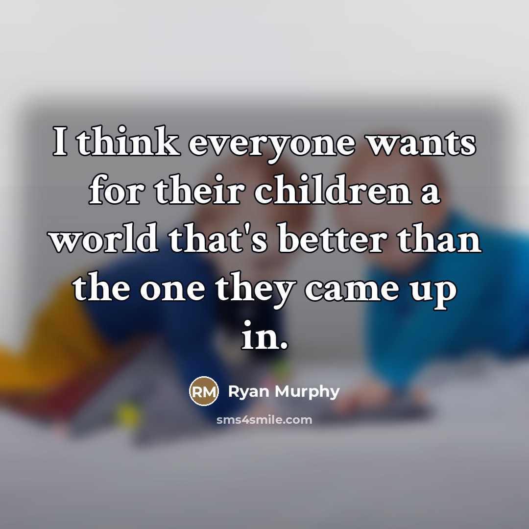“I think everyone wants for their children a world that's…” quote by Ryan Murphy