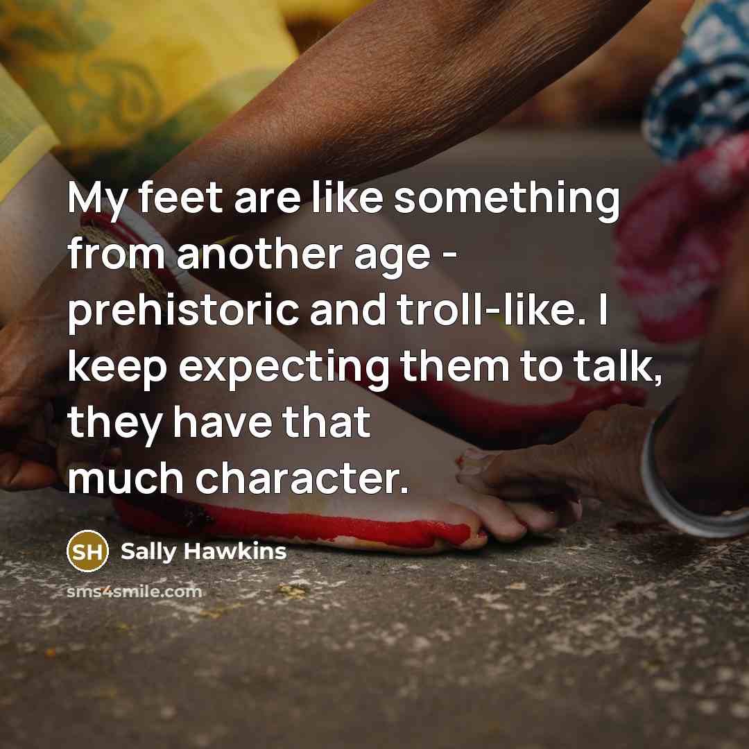 “My feet are like something from another age - prehistoric…” quote by Sally Hawkins