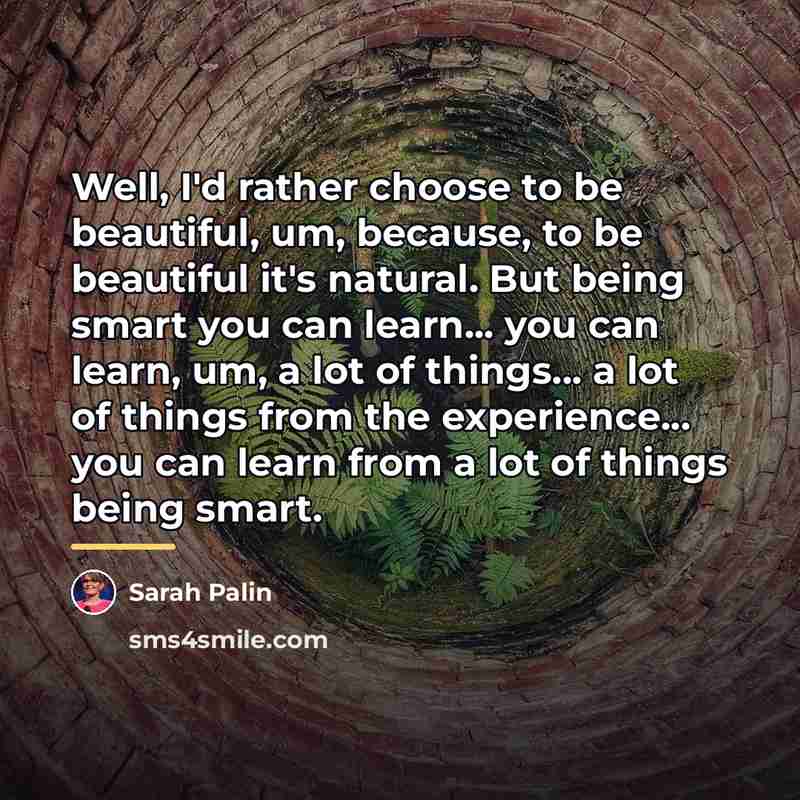 “Well, I'd rather choose to be beautiful, um, because, to…” quote by Sarah Palin