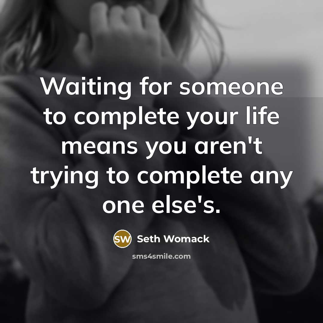 “Waiting for someone to complete your life means you aren't…” quote by Seth Womack