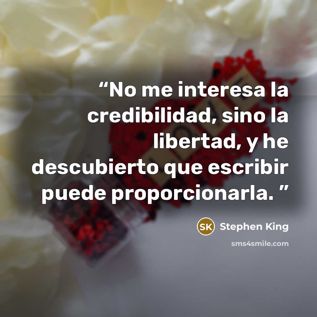 “No me interesa la credibilidad, sino la libertad, y he descubierto que escribir puede proporcionarla.” quote by Stephen King