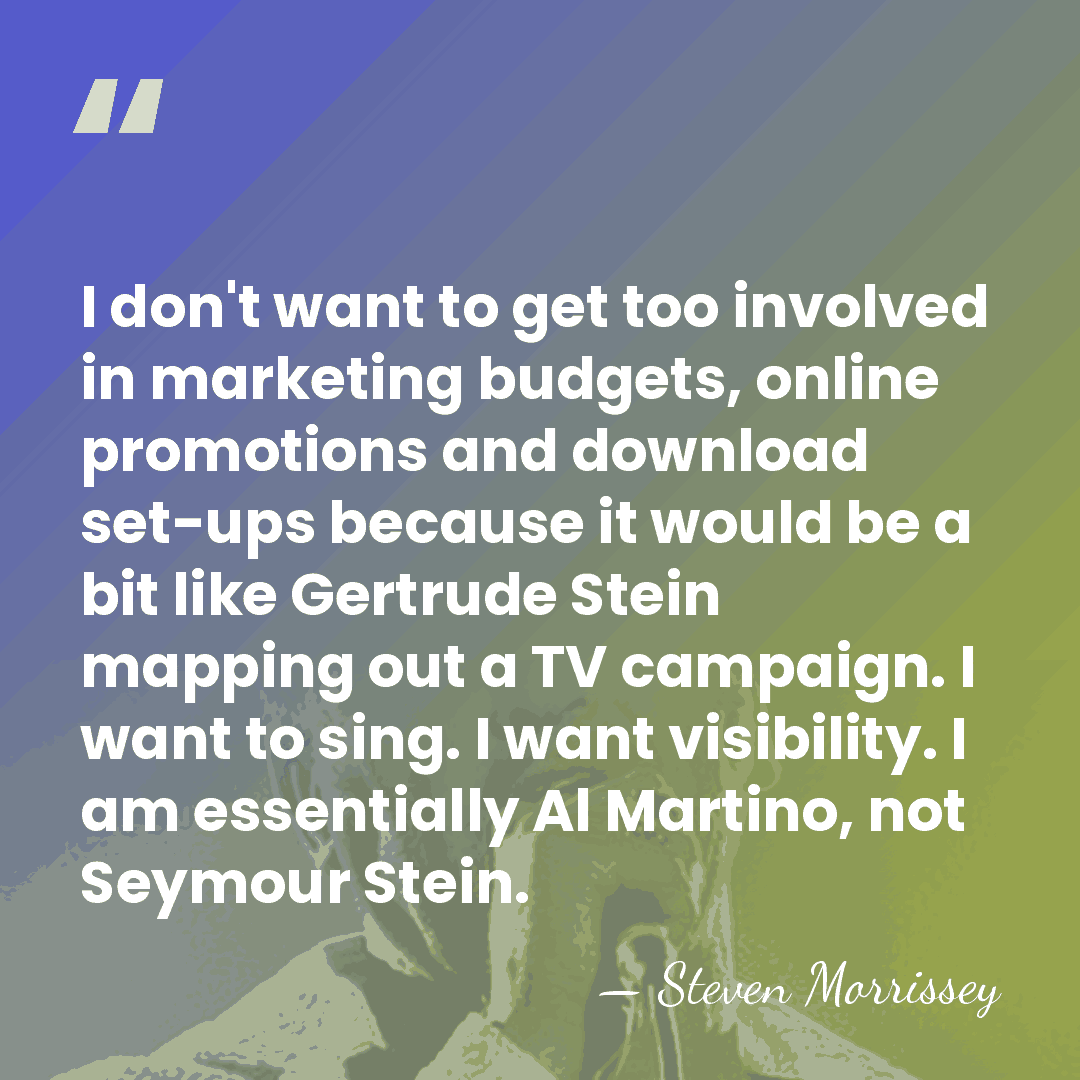 I don't want to get too involved in marketing budgets, online promotions&hellip; - Steven Morrissey