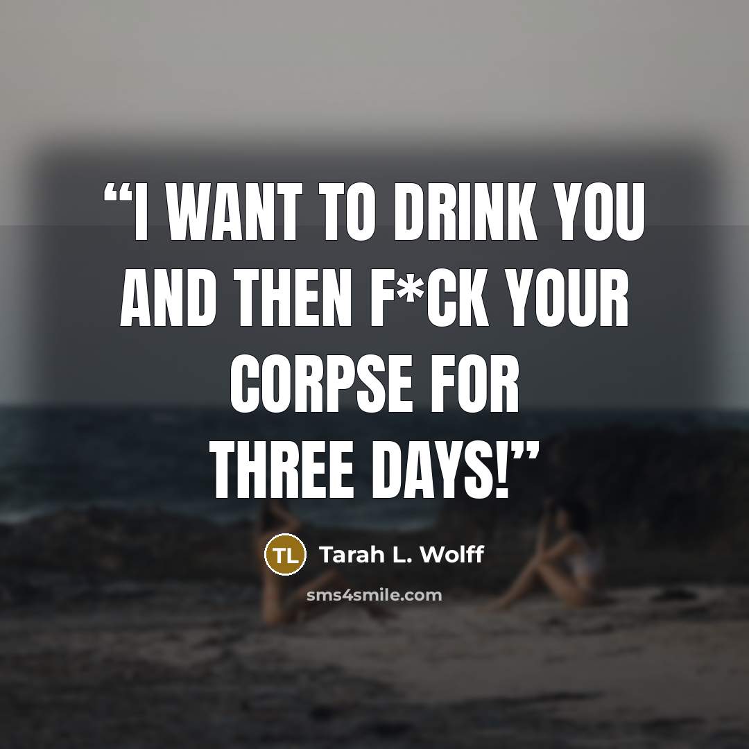 “I want to drink you and then f*ck your corpse for three days!” quote by Tarah L. Wolff