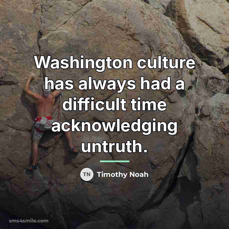 “Washington culture has always had a difficult time acknowledging untruth.…” quote by Timothy Noah